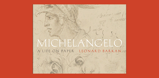 Leonard Barkan: Michelangelo: A Life on Paper, Princeton University Press